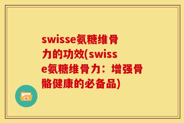 swisse氨糖维骨力的功效(swisse氨糖维骨力：增强骨骼健康的必备品)