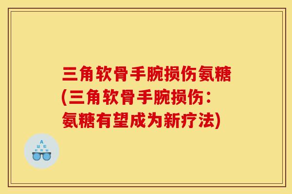 三角软骨手腕损伤氨糖(三角软骨手腕损伤：氨糖有望成为新疗法)
