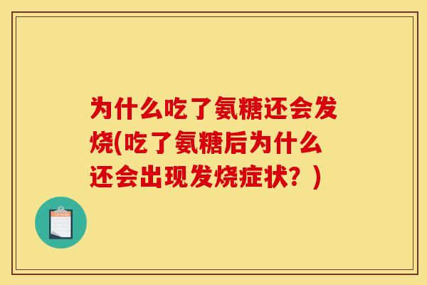 为什么吃了氨糖还会发烧(吃了氨糖后为什么还会出现发烧症状？)