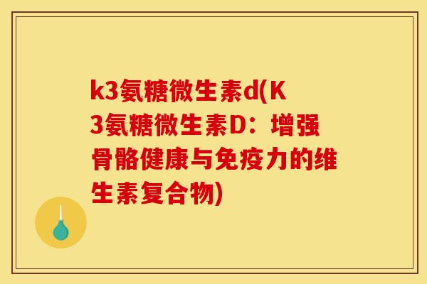 k3氨糖微生素d(K3氨糖微生素D:增强骨骼健康与的维生素复合物) k3氨糖微生素d(K3氨糖微生素D:增强骨骼健康与的维生素复合物)