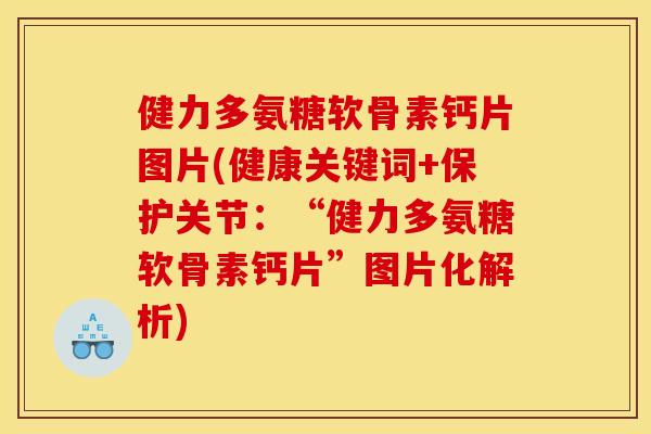 健力多氨糖软骨素钙片图片(健康关键词+保护关节：“健力多氨糖软骨素钙片”图片化解析)