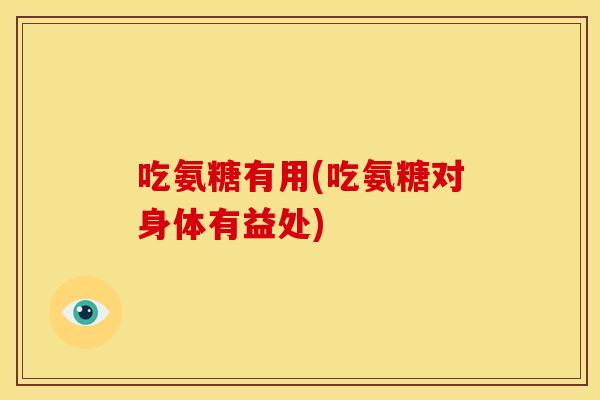 吃氨糖有用(吃氨糖对身体有益处)