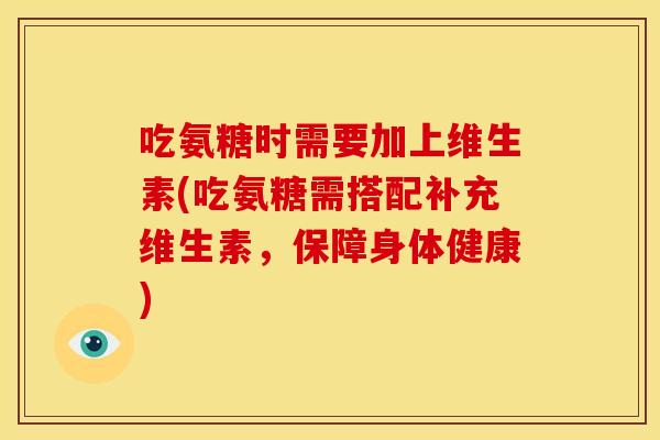吃氨糖时需要加上维生素(吃氨糖需搭配补充维生素，保障身体健康)