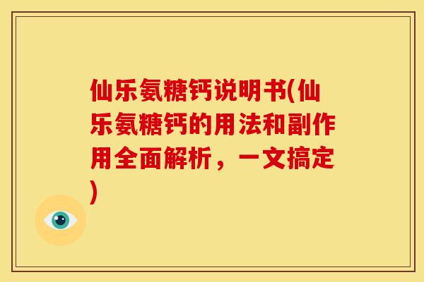 仙乐氨糖钙说明书(仙乐氨糖钙的用法和副作用全面解析,一文搞定) 仙乐氨糖钙说明书(仙乐氨糖钙的用法和副作用全面解析,一文搞定)