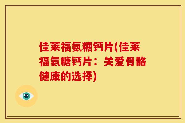 佳莱福氨糖钙片(佳莱福氨糖钙片：关爱骨骼健康的选择)
