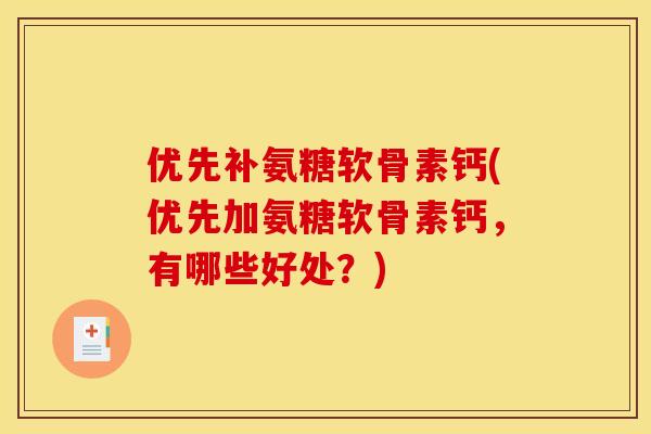 优先补氨糖软骨素钙(优先加氨糖软骨素钙，有哪些好处？)