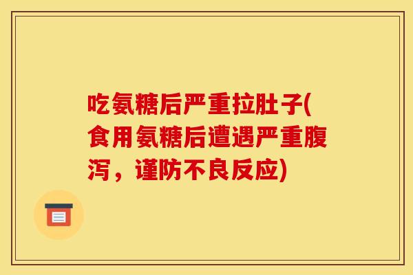 吃氨糖后严重拉肚子(食用氨糖后遭遇严重腹泻，谨防不良反应)