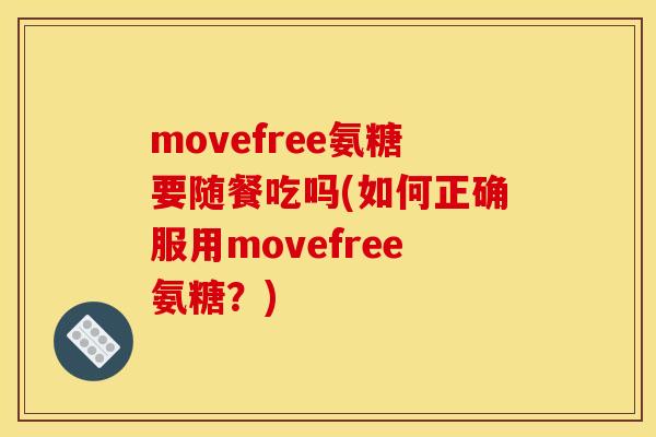 movefree氨糖要随餐吃吗(如何正确服用movefree氨糖？)