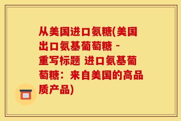 从美国进口氨糖(美国出口氨基葡萄糖 - 重写标题 进口氨基葡萄糖：来自美国的高品质产品)
