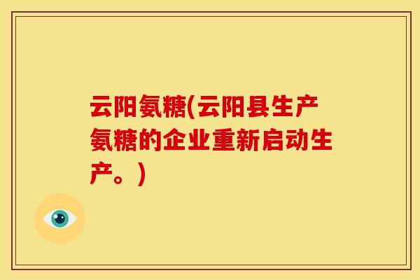 云阳氨糖(云阳县生产氨糖的企业重新启动生产。)