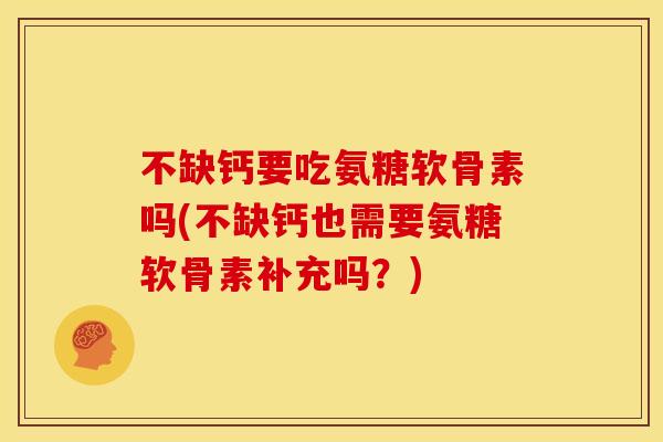 不缺钙要吃氨糖软骨素吗(不缺钙也需要氨糖软骨素补充吗？)