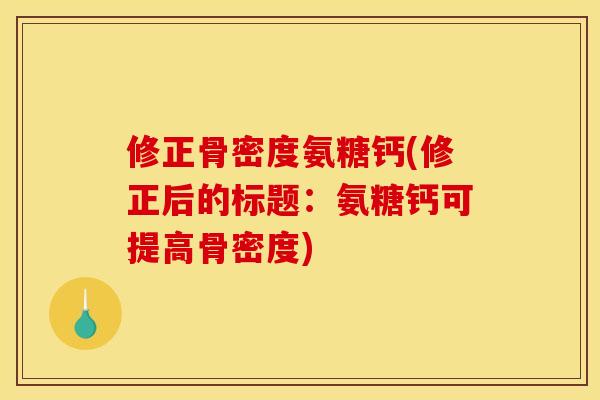 修正骨密度氨糖钙(修正后的标题：氨糖钙可提高骨密度)