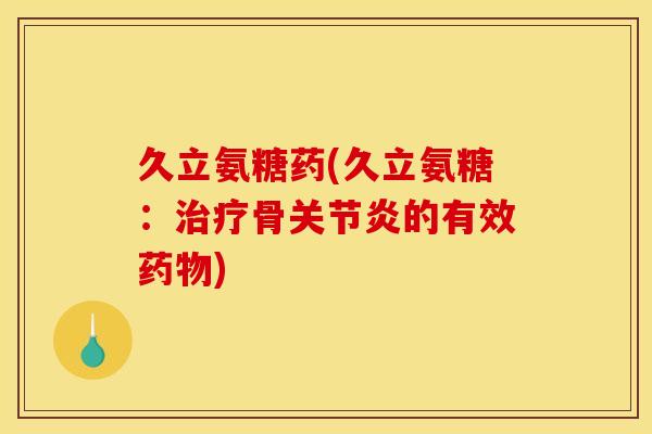 久立氨糖药(久立氨糖：治疗骨关节炎的有效药物)