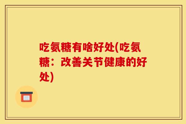 吃氨糖有啥好处(吃氨糖：改善关节健康的好处)