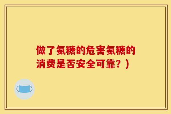 做了氨糖的危害氨糖的消费是否安全可靠?) 做了氨糖的危害氨糖的消费是否安全可靠?)