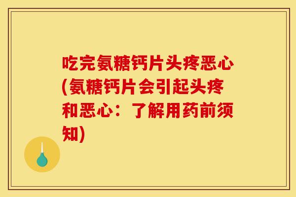 吃完氨糖钙片头疼恶心(氨糖钙片会引起头疼和恶心:了解用药前须知) 吃完氨糖钙片头疼恶心(氨糖钙片会引起头疼和恶心:了解用药前须知)