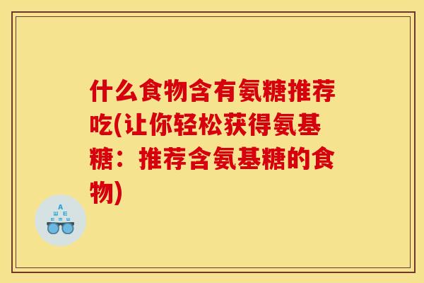 什么食物含有氨糖推荐吃(让你轻松获得氨基糖：推荐含氨基糖的食物)