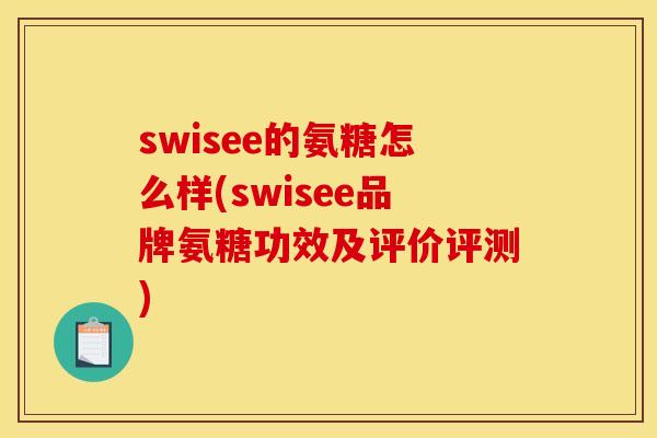 swisee的氨糖怎么样(swisee品牌氨糖功效及评价评测)