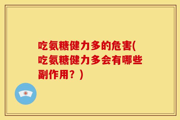吃氨糖健力多的危害(吃氨糖健力多会有哪些副作用？)