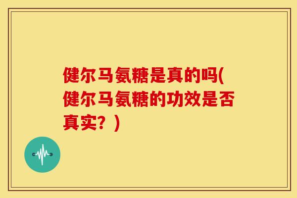 健尔马氨糖是真的吗(健尔马氨糖的功效是否真实？)