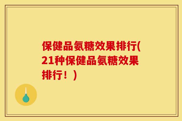 保健品氨糖效果排行(21种保健品氨糖效果排行！)