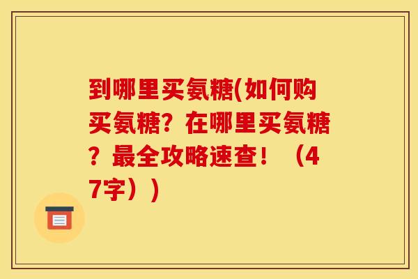 到哪里买氨糖(如何购买氨糖？在哪里买氨糖？最全攻略速查！（47字）)