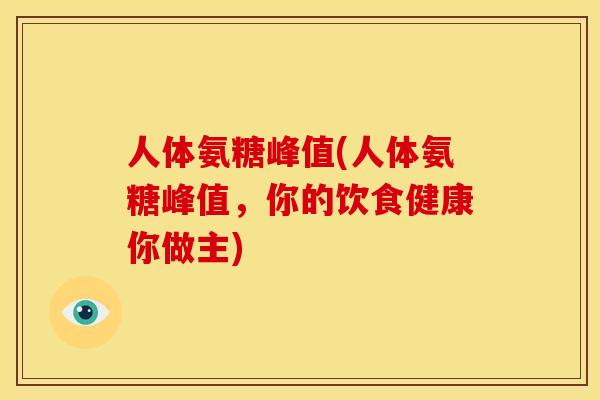 人体氨糖峰值(人体氨糖峰值，你的饮食健康你做主)