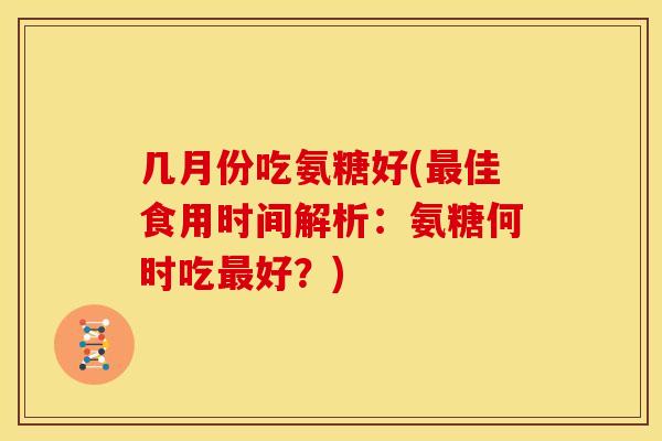 几月份吃氨糖好(最佳食用时间解析：氨糖何时吃最好？)