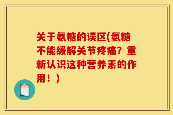 关于氨糖的误区(氨糖不能缓解关节疼痛？重新认识这种营养素的作用！)