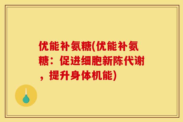 优能补氨糖(优能补氨糖：促进细胞新陈代谢，提升身体机能)