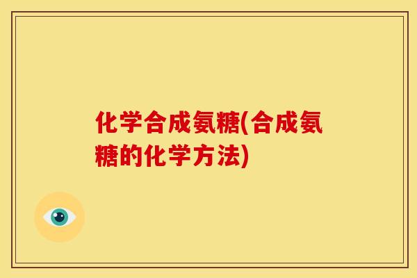 化学合成氨糖(合成氨糖的化学方法)