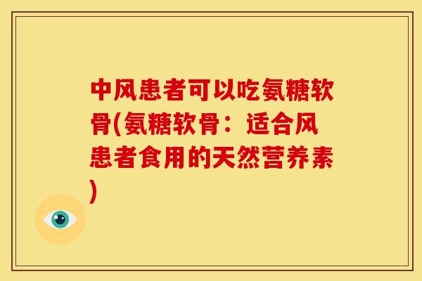 中风患者可以吃氨糖软骨(氨糖软骨：适合风患者食用的天然营养素)
