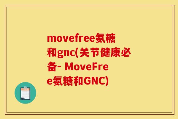 movefree氨糖和gnc(关节健康必备- MoveFree氨糖和GNC)