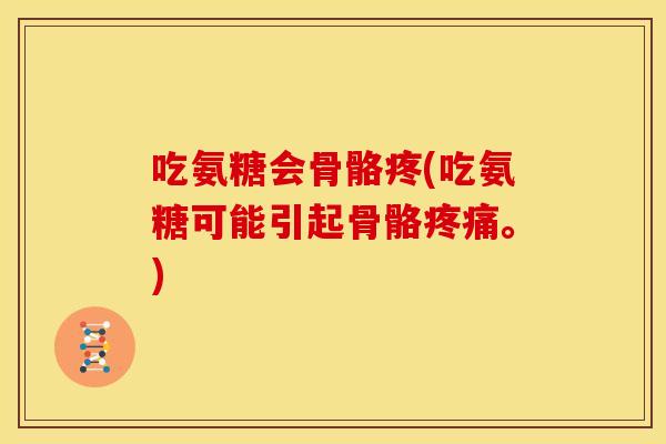 吃氨糖会骨骼疼(吃氨糖可能引起骨骼疼痛。)