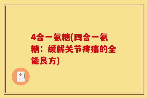 4合一氨糖(四合一氨糖：缓解关节疼痛的全能良方)