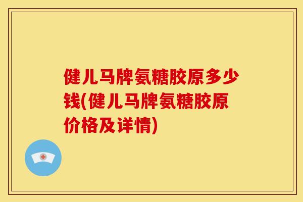健儿马牌氨糖胶原多少钱(健儿马牌氨糖胶原价格及详情)