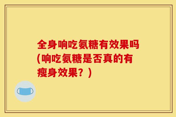 全身响吃氨糖有效果吗(响吃氨糖是否真的有瘦身效果？)