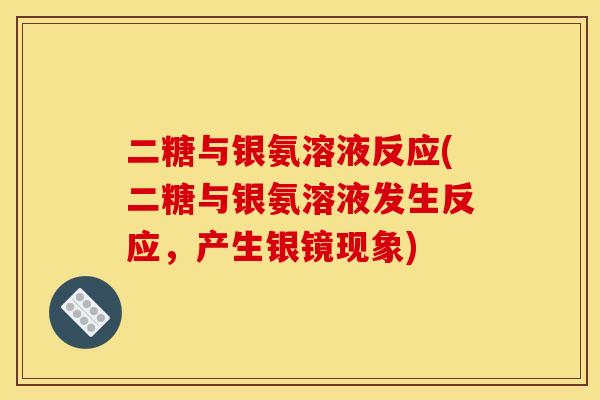 二糖与银氨溶液反应(二糖与银氨溶液发生反应,产生银镜现象) 二糖与银氨溶液反应(二糖与银氨溶液发生反应,产生银镜现象)