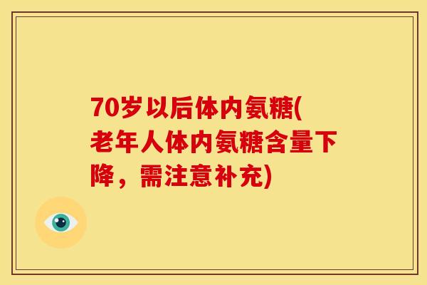 70岁以后体内氨糖(老年人体内氨糖含量下降，需注意补充)
