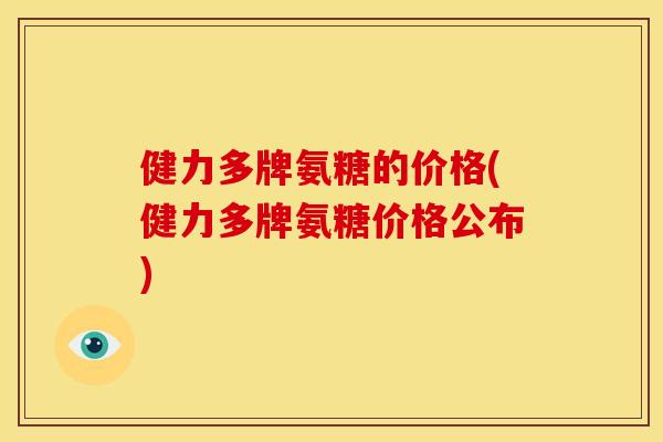 健力多牌氨糖的价格(健力多牌氨糖价格公布)
