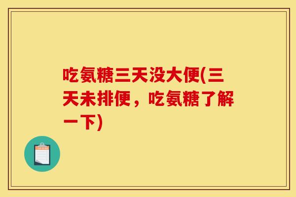 吃氨糖三天没大便(三天未排便,吃氨糖了解一下) 吃氨糖三天没大便(三天未排便,吃氨糖了解一下)