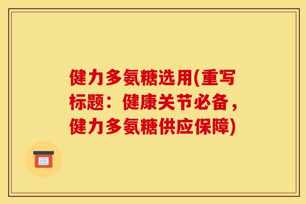 健力多氨糖选用(重写标题：健康关节必备，健力多氨糖供应保障)