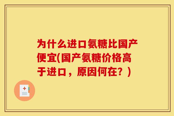 为什么进口氨糖比国产便宜(国产氨糖价格高于进口，原因何在？)
