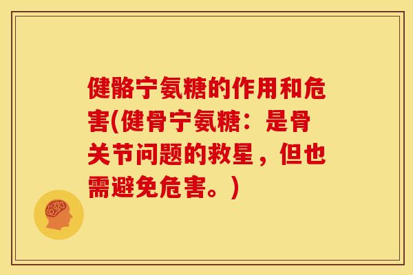 健骼宁氨糖的作用和危害(健骨宁氨糖：是骨关节问题的救星，但也需避免危害。)