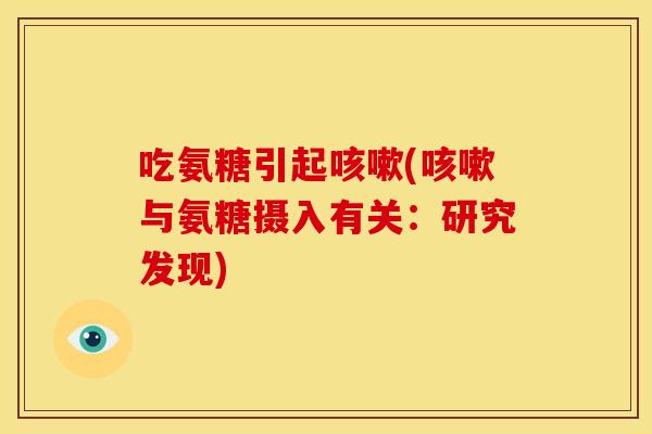 吃氨糖引起咳嗽(咳嗽与氨糖摄入有关：研究发现)