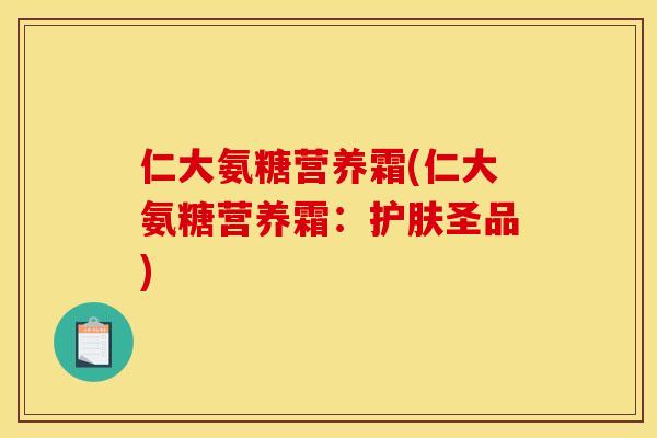 仁大氨糖营养霜(仁大氨糖营养霜：护肤圣品)