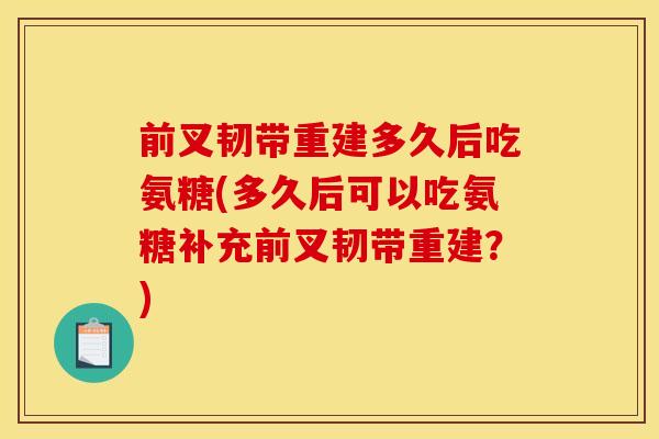 前叉韧带重建多久后吃氨糖(多久后可以吃氨糖补充前叉韧带重建？)