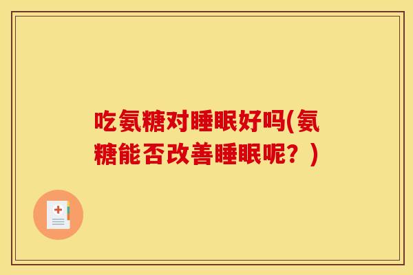 吃氨糖对睡眠好吗(氨糖能否改善睡眠呢？)