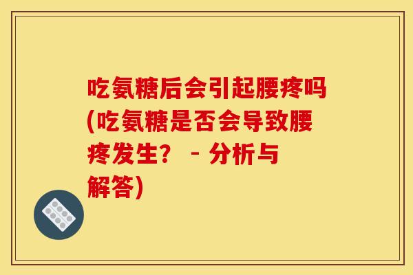 吃氨糖后会引起腰疼吗(吃氨糖是否会导致腰疼发生？ - 分析与解答)