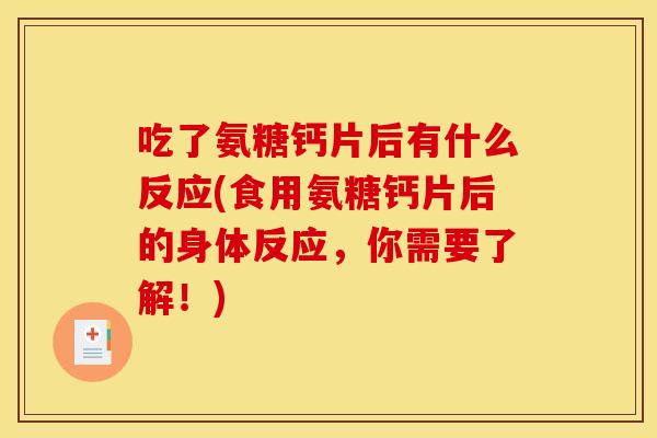 吃了氨糖钙片后有什么反应(食用氨糖钙片后的身体反应，你需要了解！)